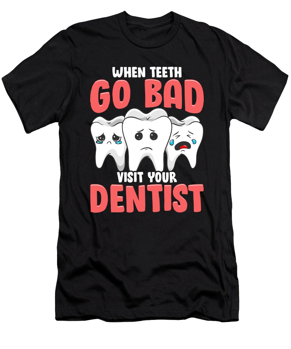 Dentist Gift When Teeth Go Bad Visit Your Dentist Kanig Designs T-Shirt
