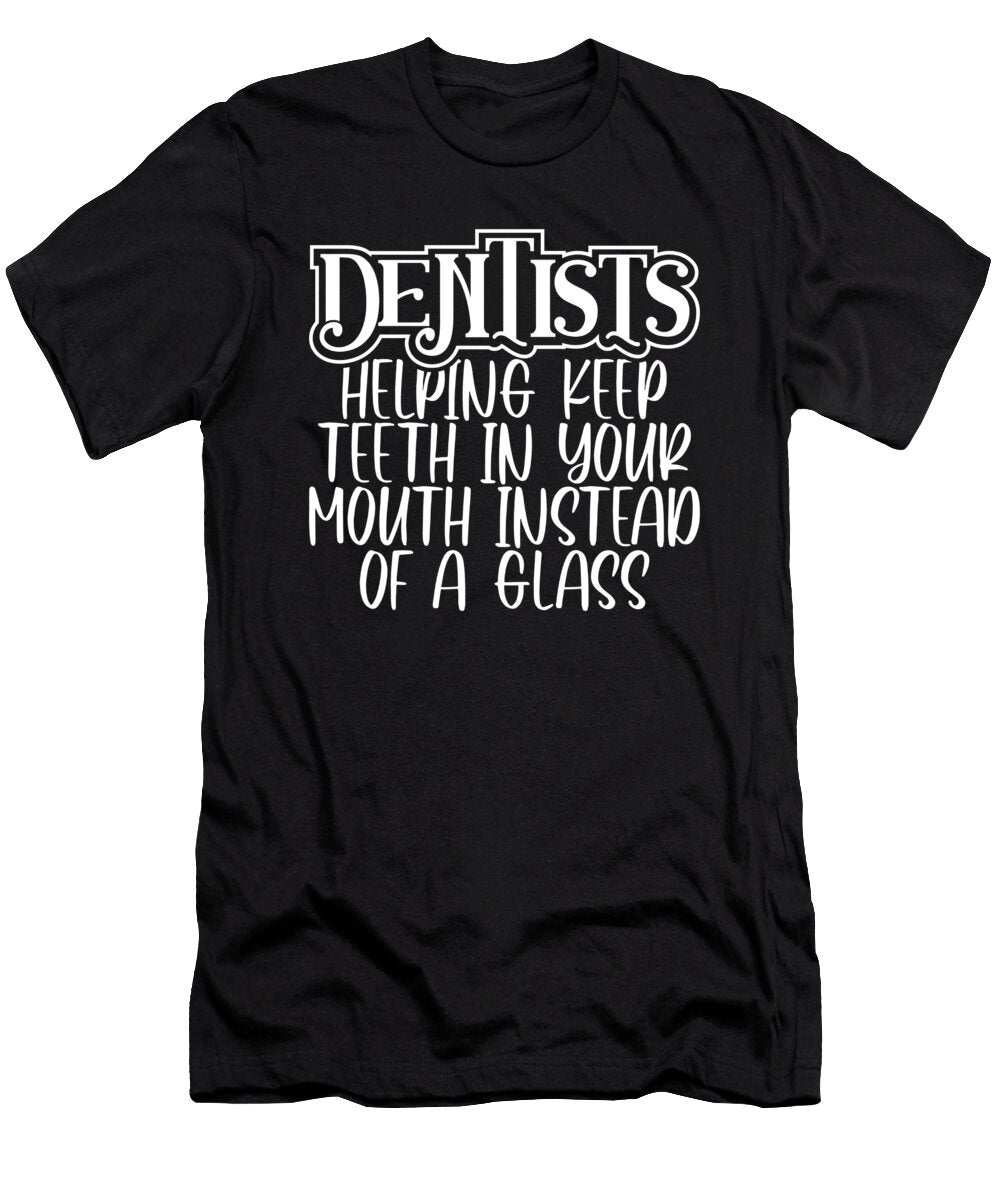 Dentist Gifts Dentists Keep Teeth in Mouth Instead of Glass Dentistry Humor Kanig Designs T-Shirt
