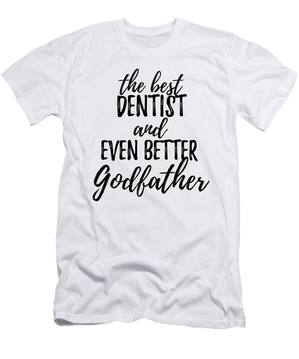 Dentist Godfather Funny Gift Idea for Godparent Gag Inspiring Joke the Best and Even Better Funny Gift Ideas T-Shirt
