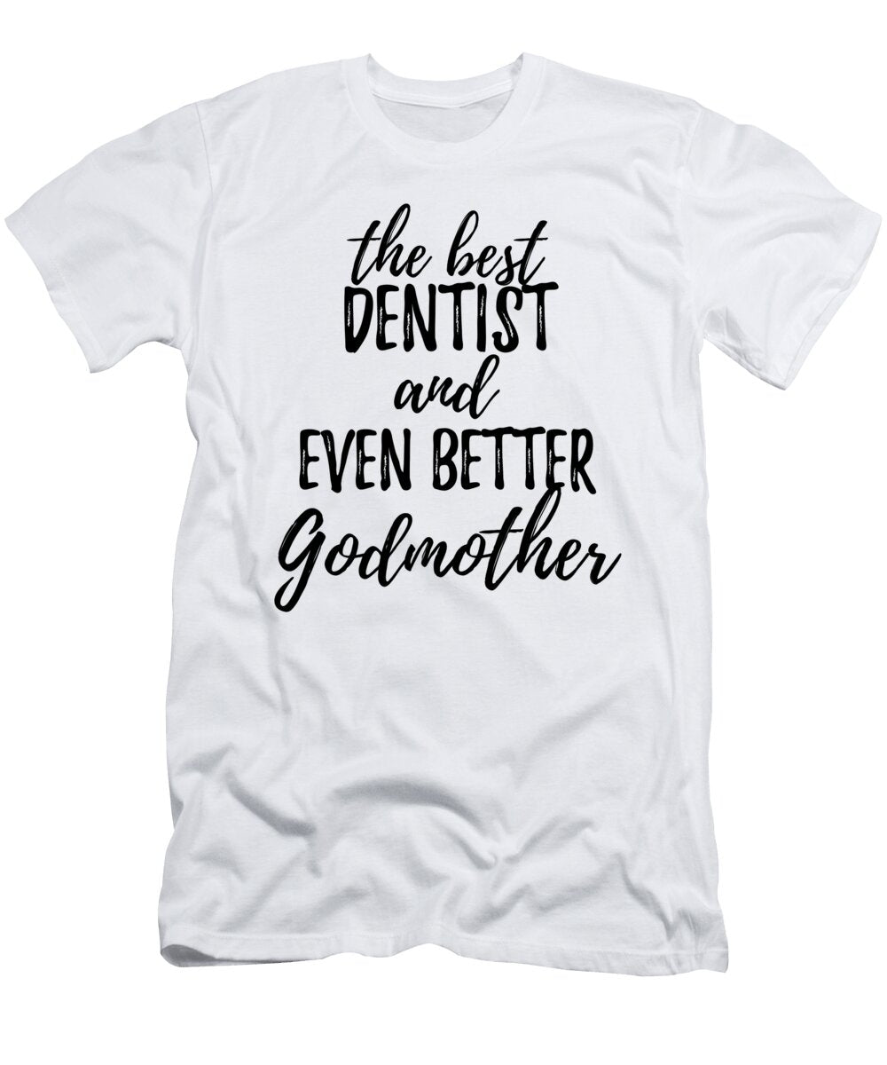 Dentist Godmother Funny Gift Idea for Godparent Gag Inspiring Joke the Best and Even Better Funny Gift Ideas T-Shirt