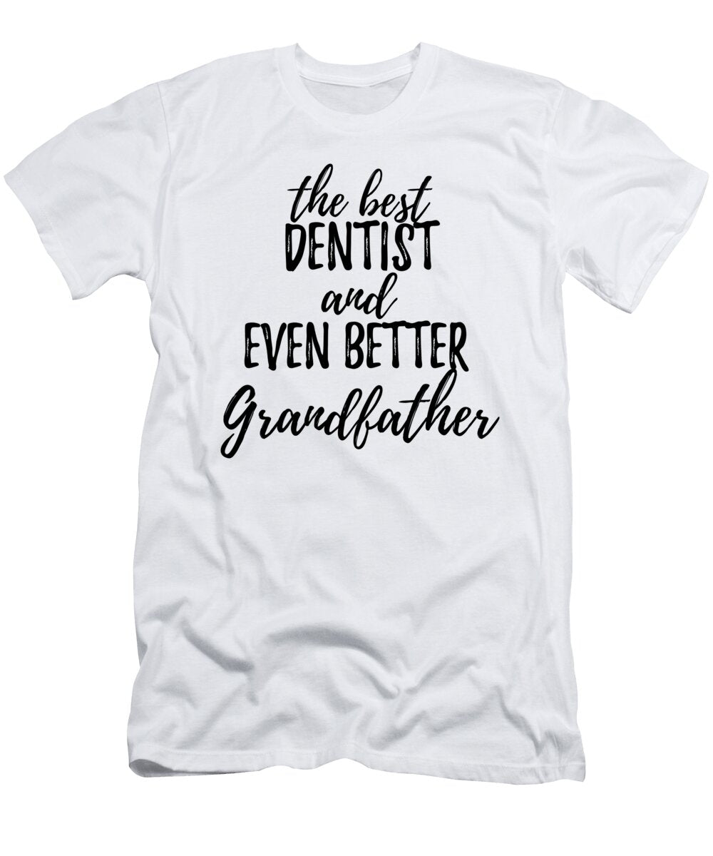 Dentist Grandfather Funny Gift Idea for Grandpa Gag Inspiring Joke the Best and Even Better Funny Gift Ideas T-Shirt