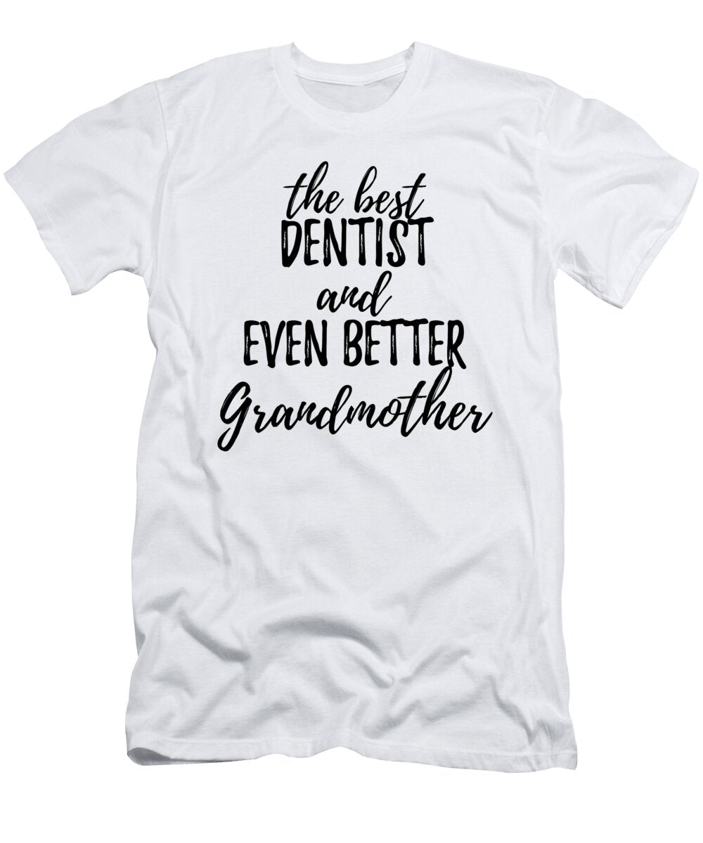 Dentist Grandmother Funny Gift Idea for Grandma Gag Inspiring Joke the Best and Even Better Funny Gift Ideas T-Shirt