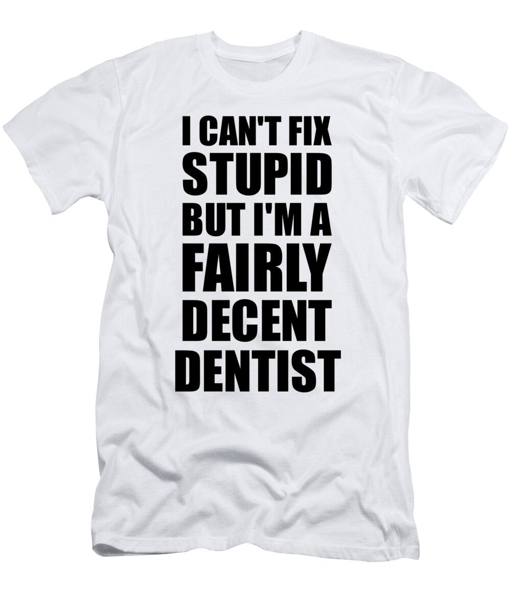 Dentist I Cant Fix Stupid Funny Coworker Gift Funny Gift Ideas T-Shirt