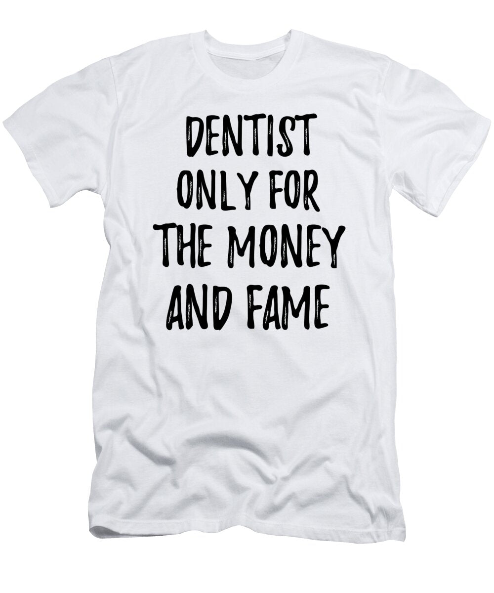 Dentist Only for the Money and Fame Funny Gift Ideas T-Shirt