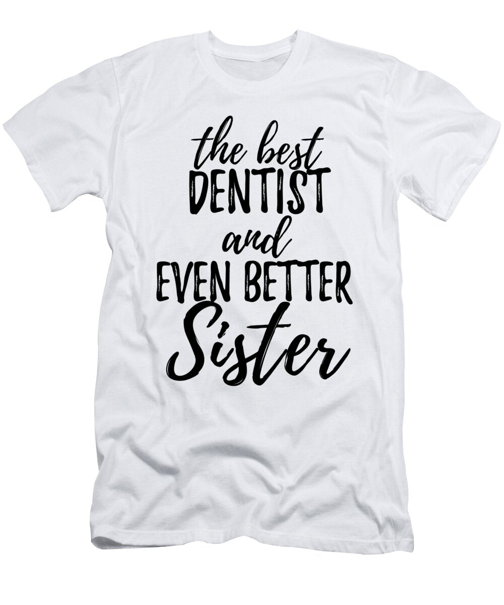 Dentist Sister Funny Gift Idea for Sibling Gag Inspiring Joke the Best and Even Better Funny Gift Ideas T-Shirt