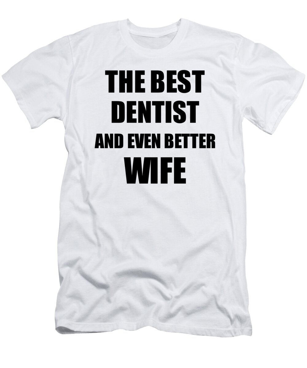 Dentist Wife Funny Gift Idea for Spouse Gag Inspiring Joke the Best and Even Better Funny Gift Ideas T-Shirt