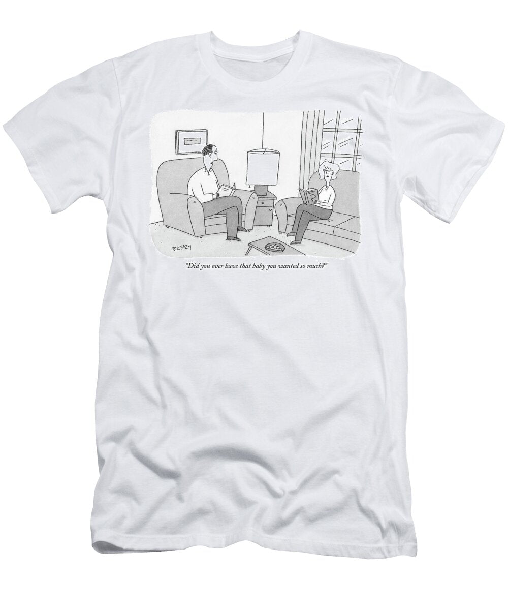 Did You Ever Have That Baby You Wanted So Much P C Vey T-Shirt