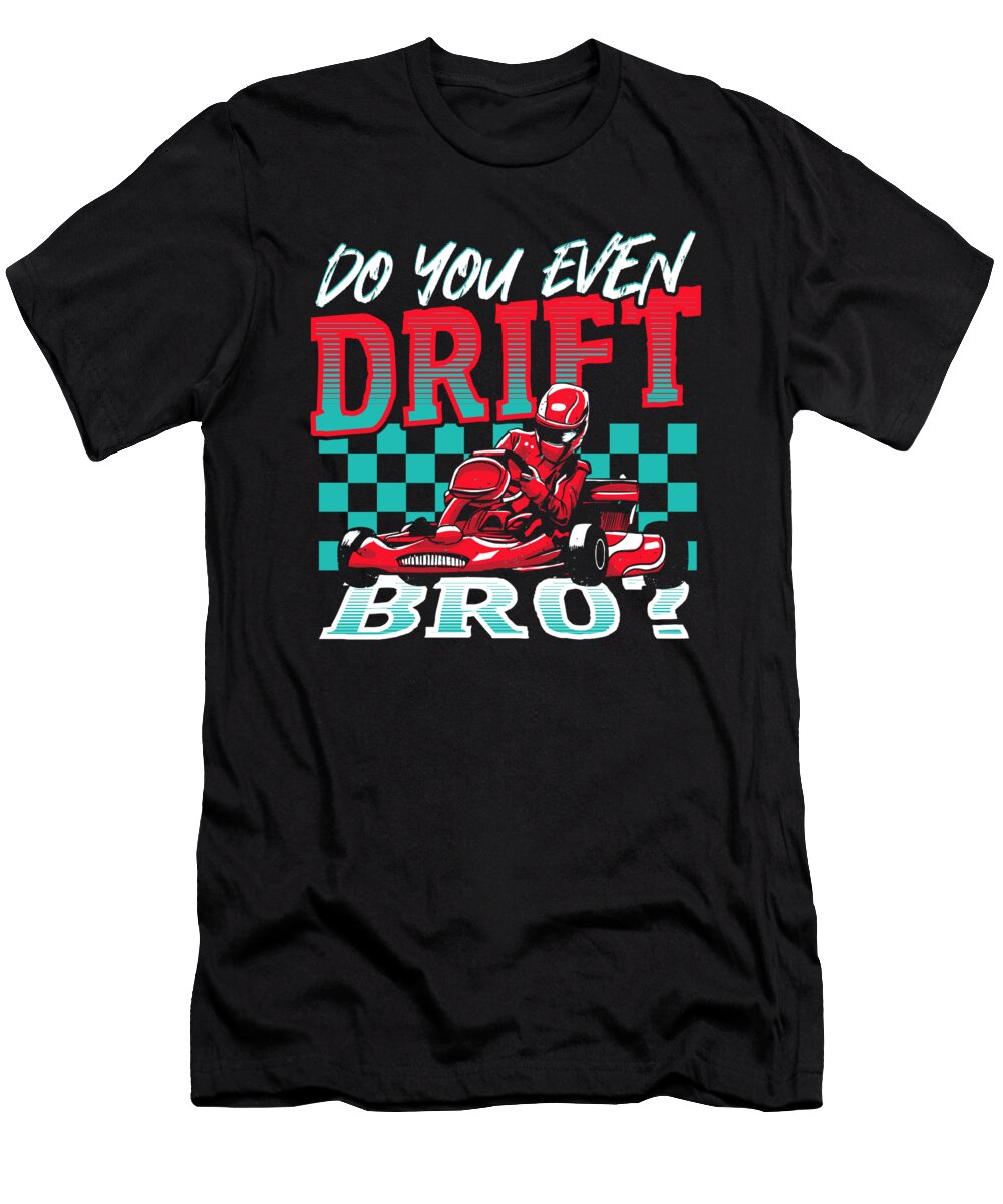 Do You Even Drift Bro Go Kart Racing Go Kart Alessandra Roth T-Shirt