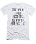 Dont Ask Me About Noodling You Wont Be Able to Keep Up Funny Gift Idea for Hobby Lover Fan Quote Gag Funnygiftscreation T-Shirt