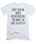 Dont Ask Me About Orchid Raising You Wont Be Able to Keep Up Funny Gift Idea for Hobby Lover Fan Quote Gag Funnygiftscreation T-Shirt
