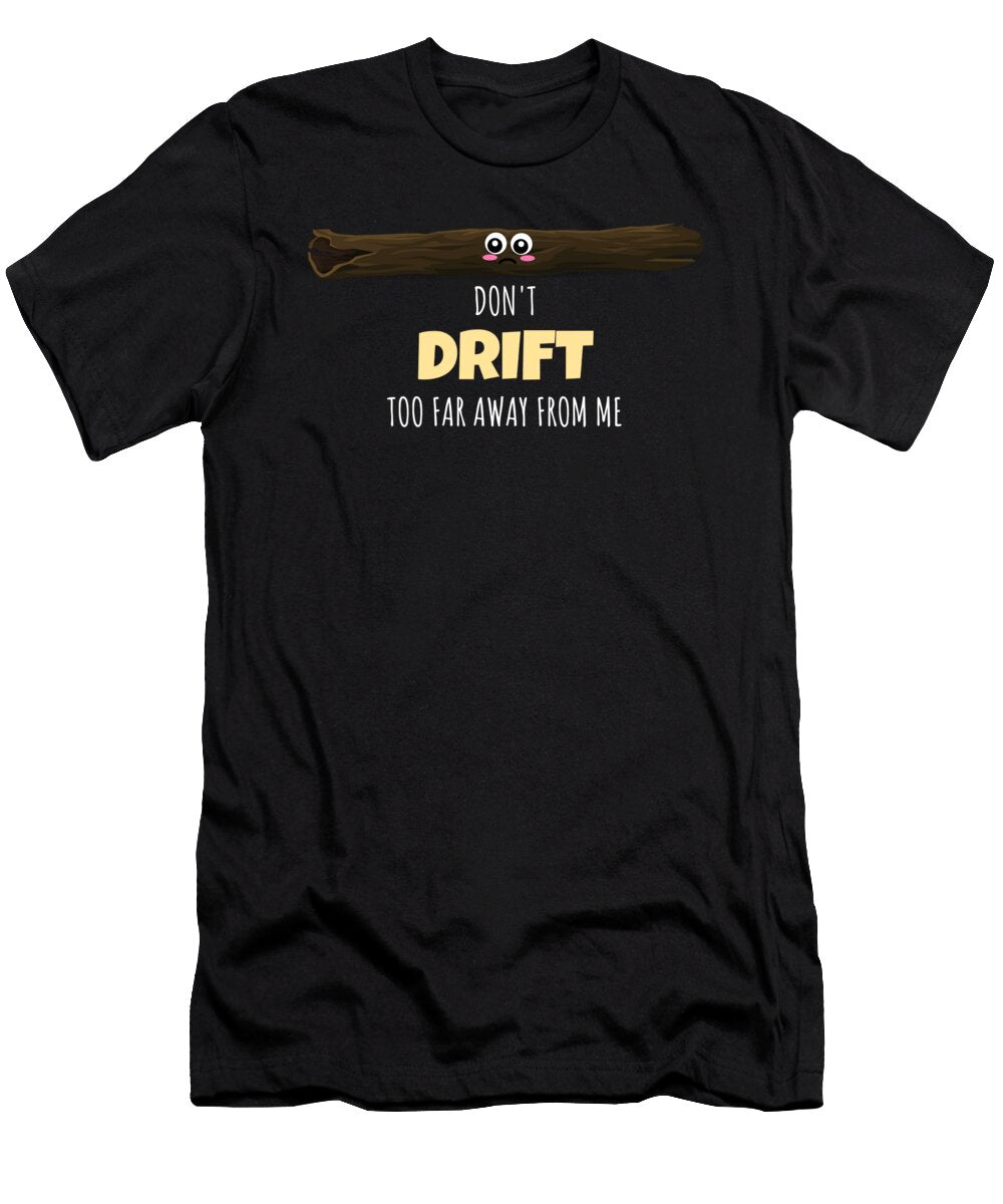 Dont Drift Too Far Away From Me Funny Drift Wood Pun Dogboo T-Shirt