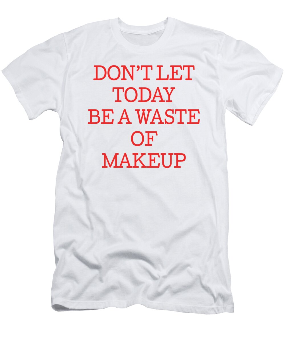 Dont Let Today Be a Waste of Makeup Jacob Zelazny T-Shirt