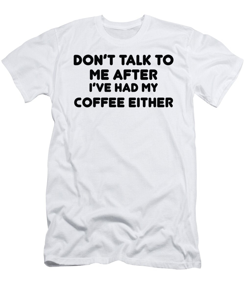 Dont Talk to Me After Ive Had My Coffee Either Jacob Zelazny T-Shirt