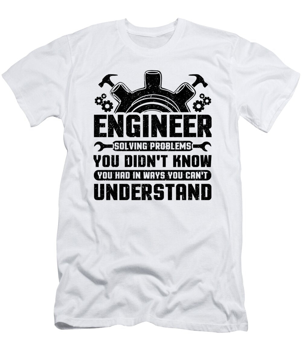 Engineering Engineer Solving Problems You Didnt Know You Had Inways You Wouldnt Understand Kanig Designs T-Shirt