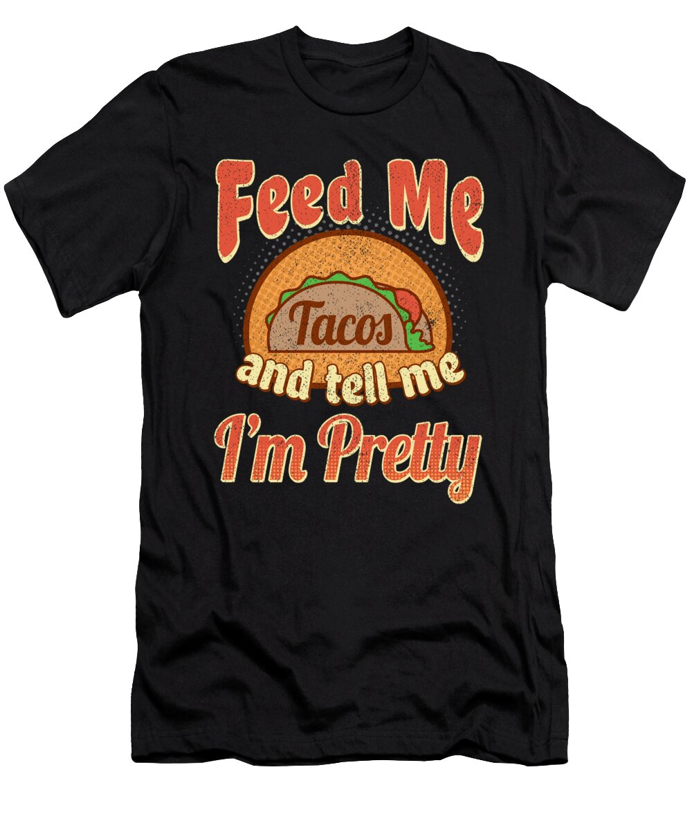 Feed Me Tacos and Tell Me Im Pretty Mexican Food Nachos Mexico Foodies Gift Thomas Larch T-Shirt