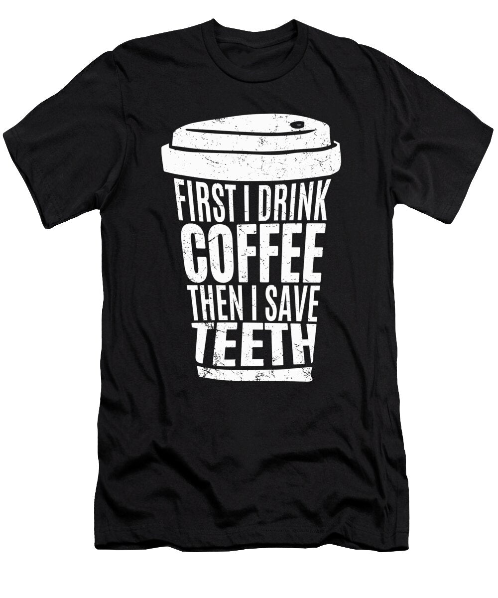 First I Drink Coffee the I Save Teeth Dentist Gift Licensed Art T-Shirt