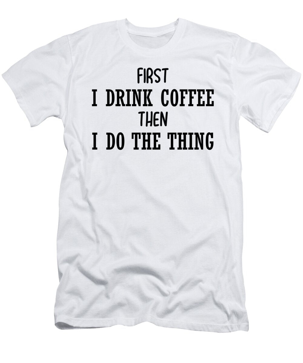 First I Drink Coffee Then I Do the Thing Jacob Zelazny T-Shirt
