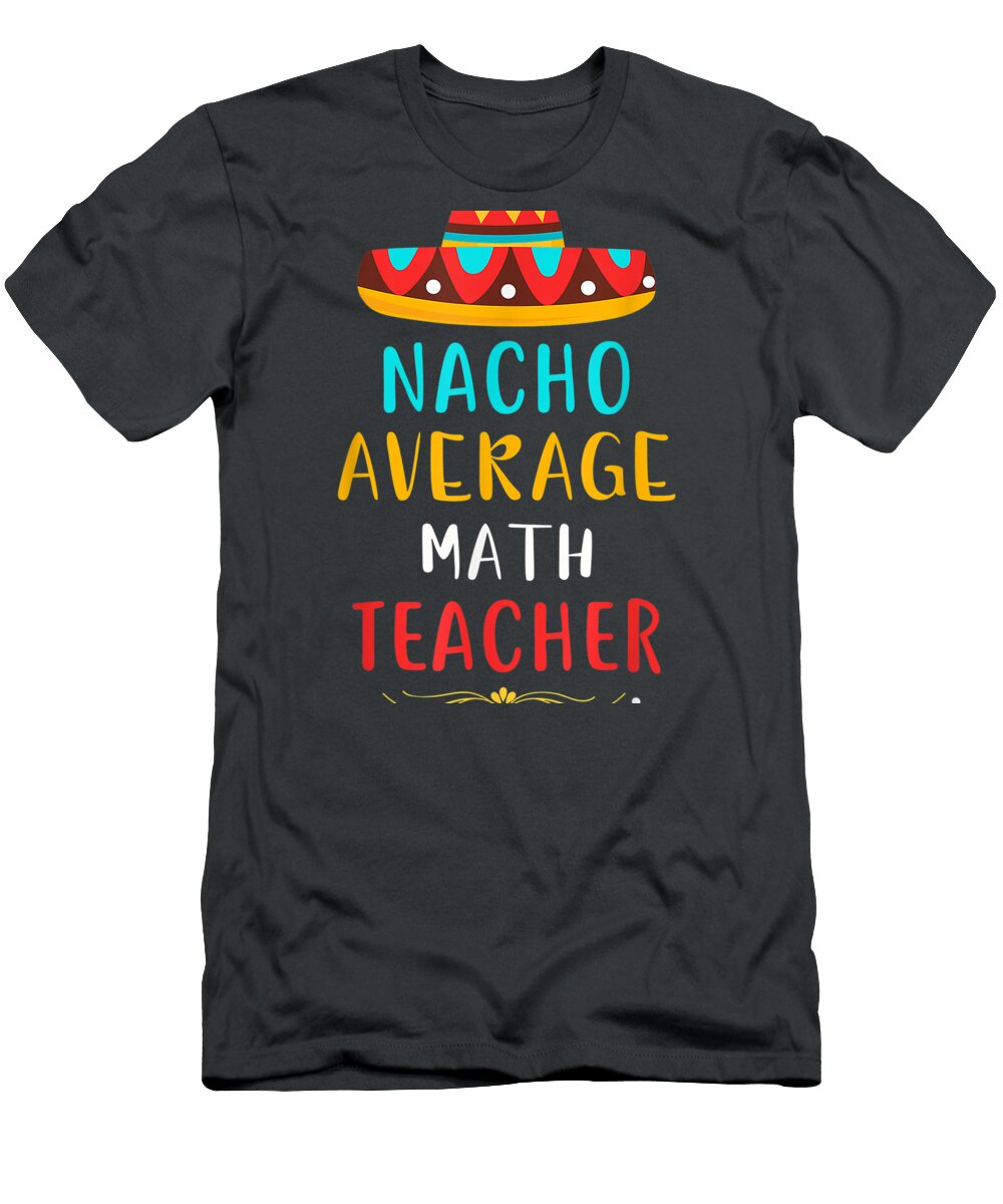 Funny Nacho Average Math Teacher Mexican Cinco De Mayo Cinco De Mayo Noor5avarr T-Shirt