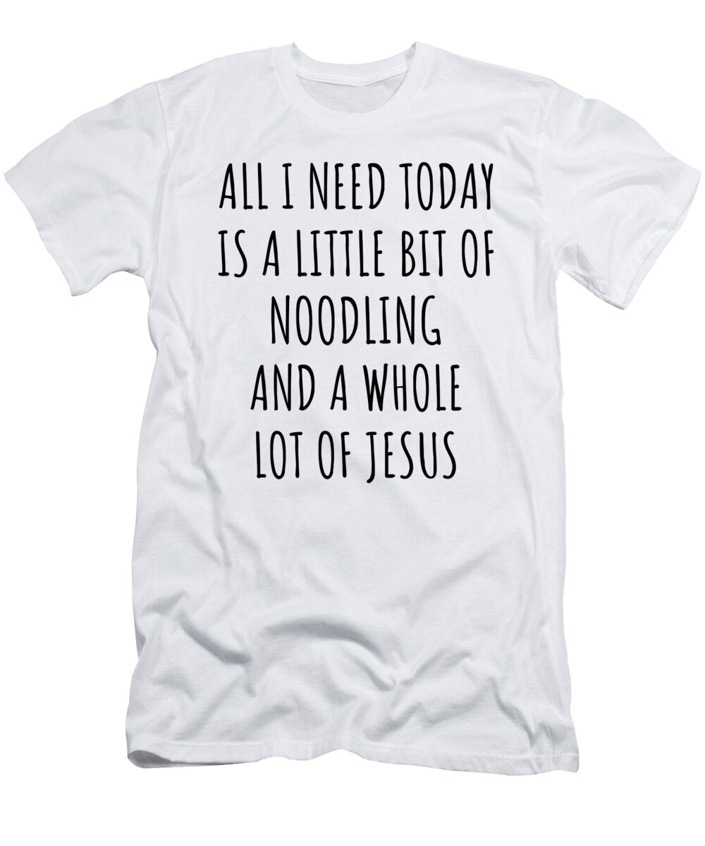 Funny Noodling Christian Catholic Gift All I Need Is Whole Lot of Jesus Funnygiftscreation T-Shirt