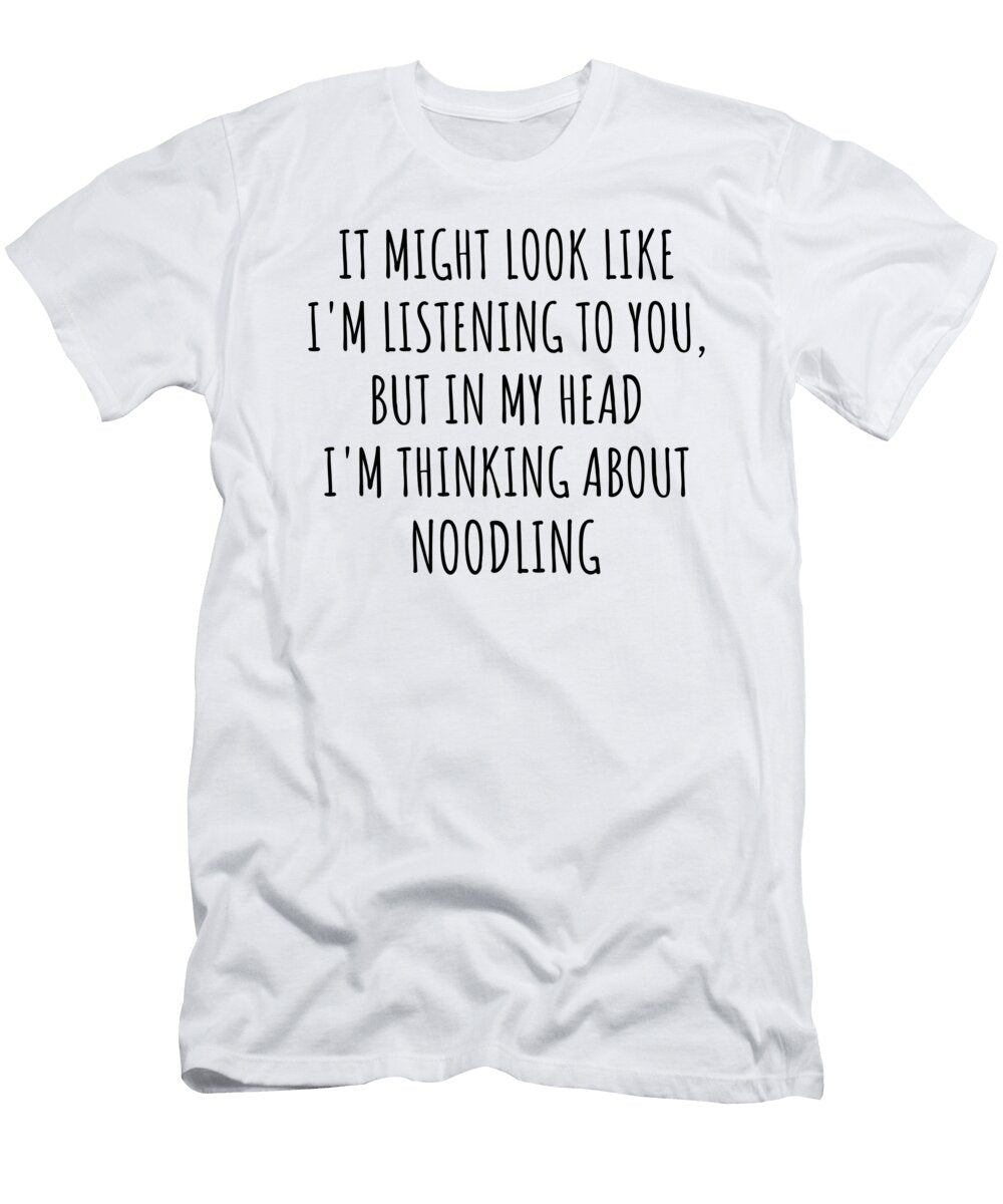 Funny Noodling Gift Idea in My Head Im Thinking About Hilarious Quote Funnygiftscreation T-Shirt