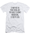 Funny Noodling You Have to Admit Is Pretty Cool Hilarious Gift Idea for Hobby Lover Fanatic Quote Fan Gag Funnygiftscreation T-Shirt