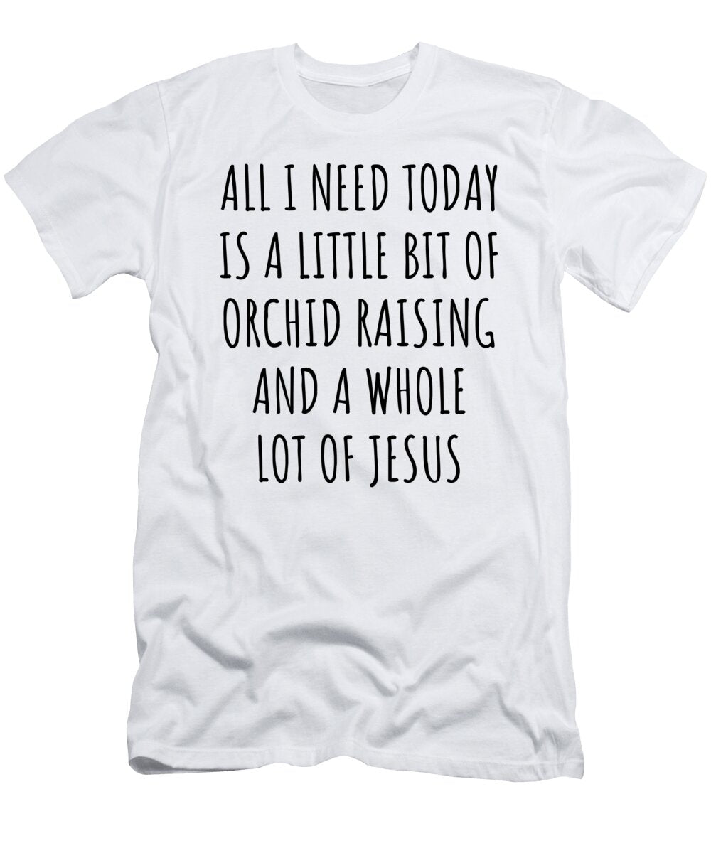 Funny Orchid Raising Christian Catholic Gift All I Need Is Whole Lot of Jesus Funnygiftscreation T-Shirt