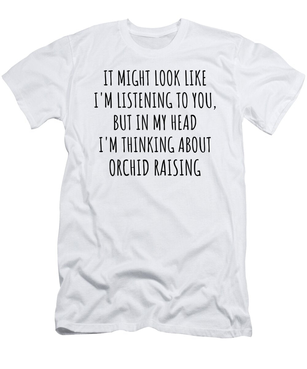 Funny Orchid Raising Gift Idea in My Head Im Thinking About Hilarious Quote Funnygiftscreation T-Shirt