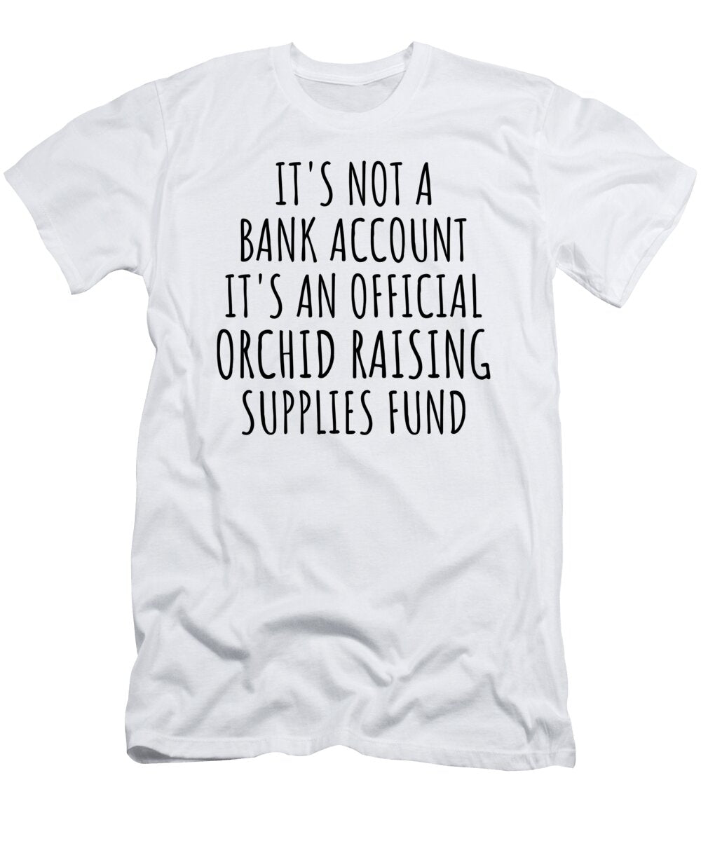 Funny Orchid Raising Its Not a Bank Account Official Supplies Fund Hilarious Gift Idea Hobby Lover Sarcastic Quote Fan Gag Funnygiftscreation T-Shirt