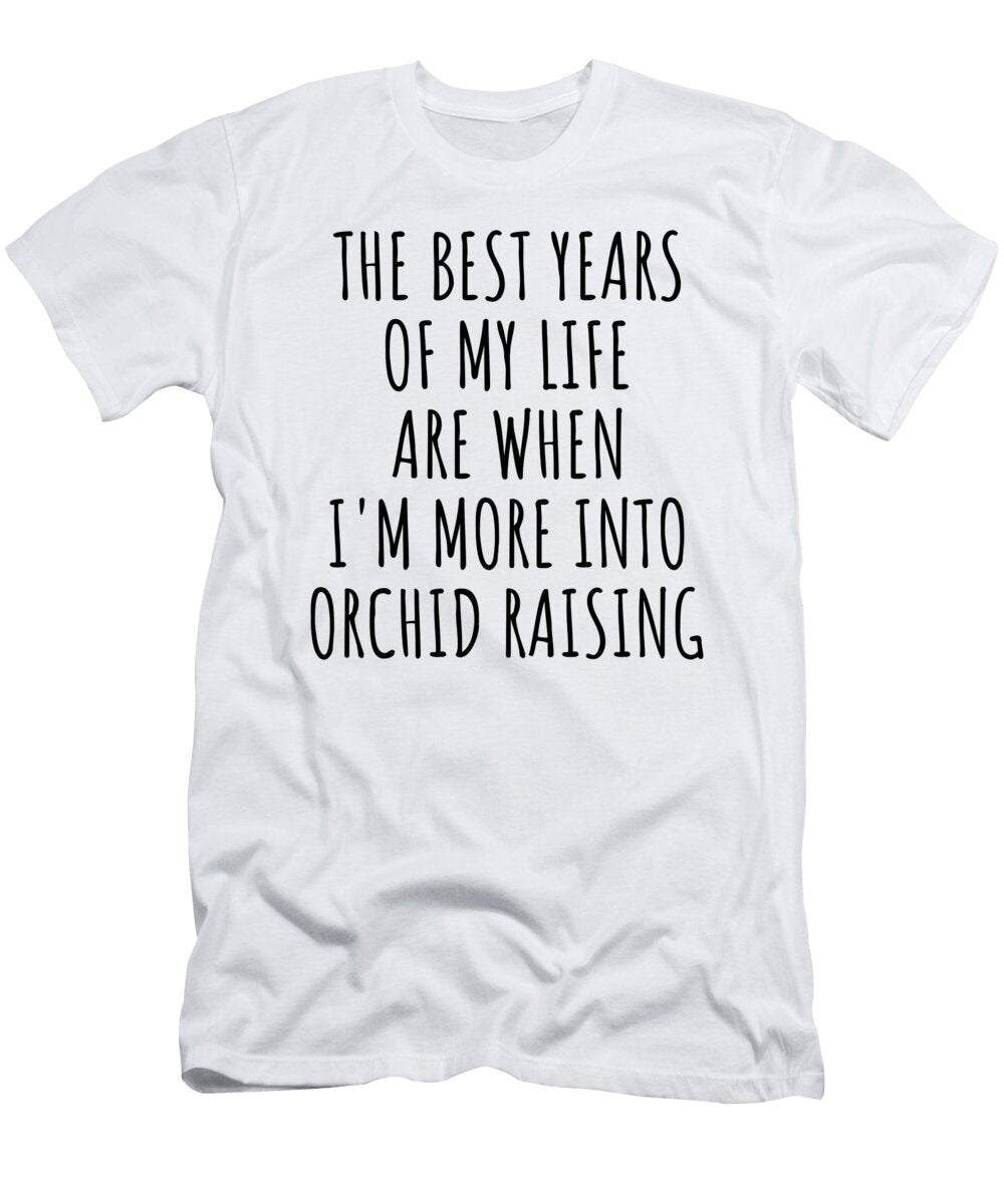 Funny Orchid Raising the Best Years of My Life Gift Idea for Hobby Lover Fan Quote Inspirational Gag Funnygiftscreation T-Shirt