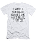 Funny Orchid Raising You Have to Admit Is Pretty Cool Hilarious Gift Idea for Hobby Lover Fanatic Quote Fan Gag Funnygiftscreation T-Shirt