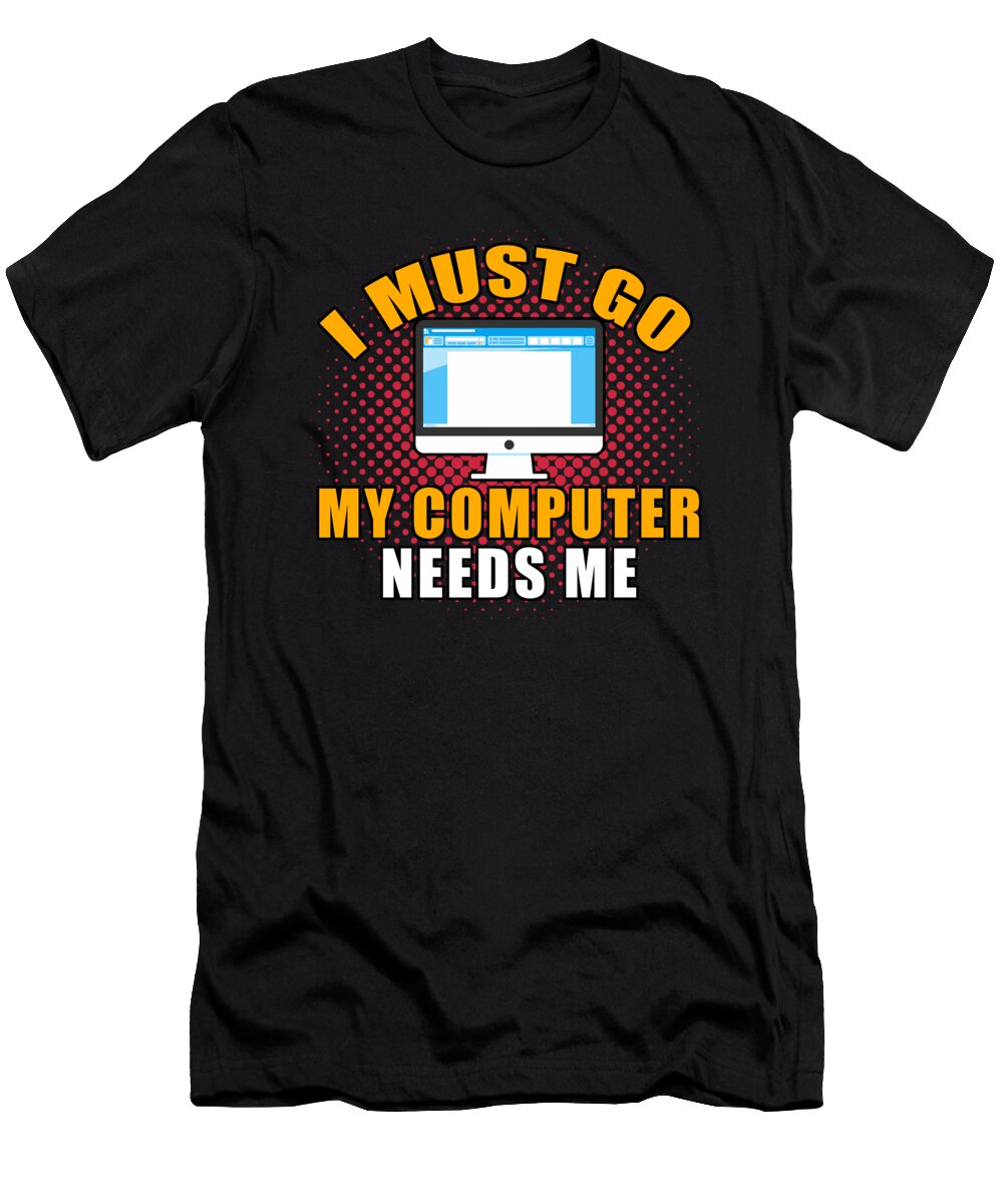 Geeky Videogames Gamers Gaming I Must Go My Computer Needs Me Geek Gift Thomas Larch T-Shirt