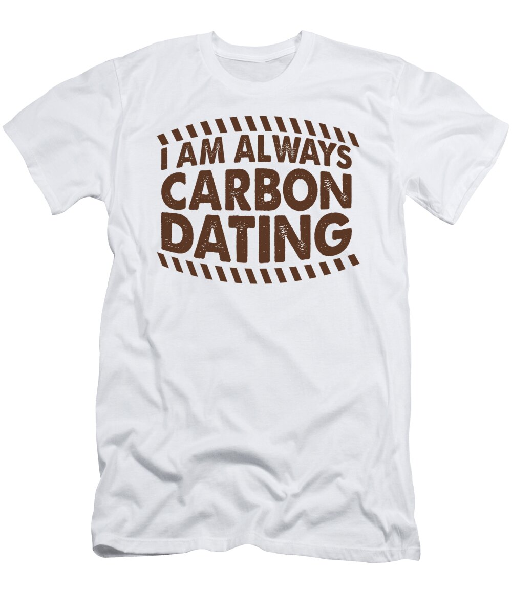 Geologist Gifts I Am Always Carbon Dating Geology Gifts Kanig Designs T-Shirt