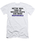 Gettin Real Tired of Wearing Pants and Being Responsible Jacob Zelazny T-Shirt