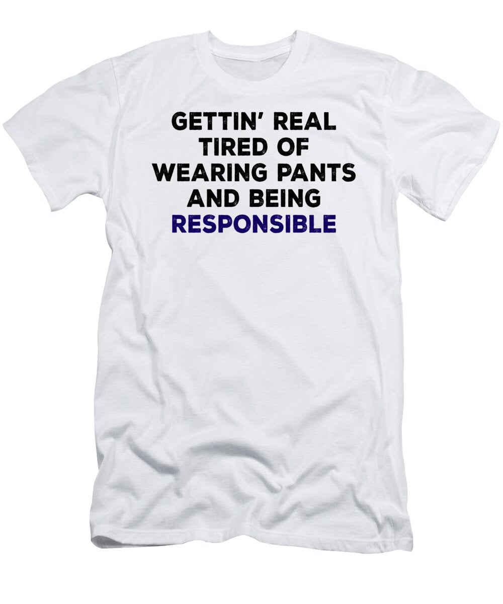 Gettin Real Tired of Wearing Pants and Being Responsible Jacob Zelazny T-Shirt