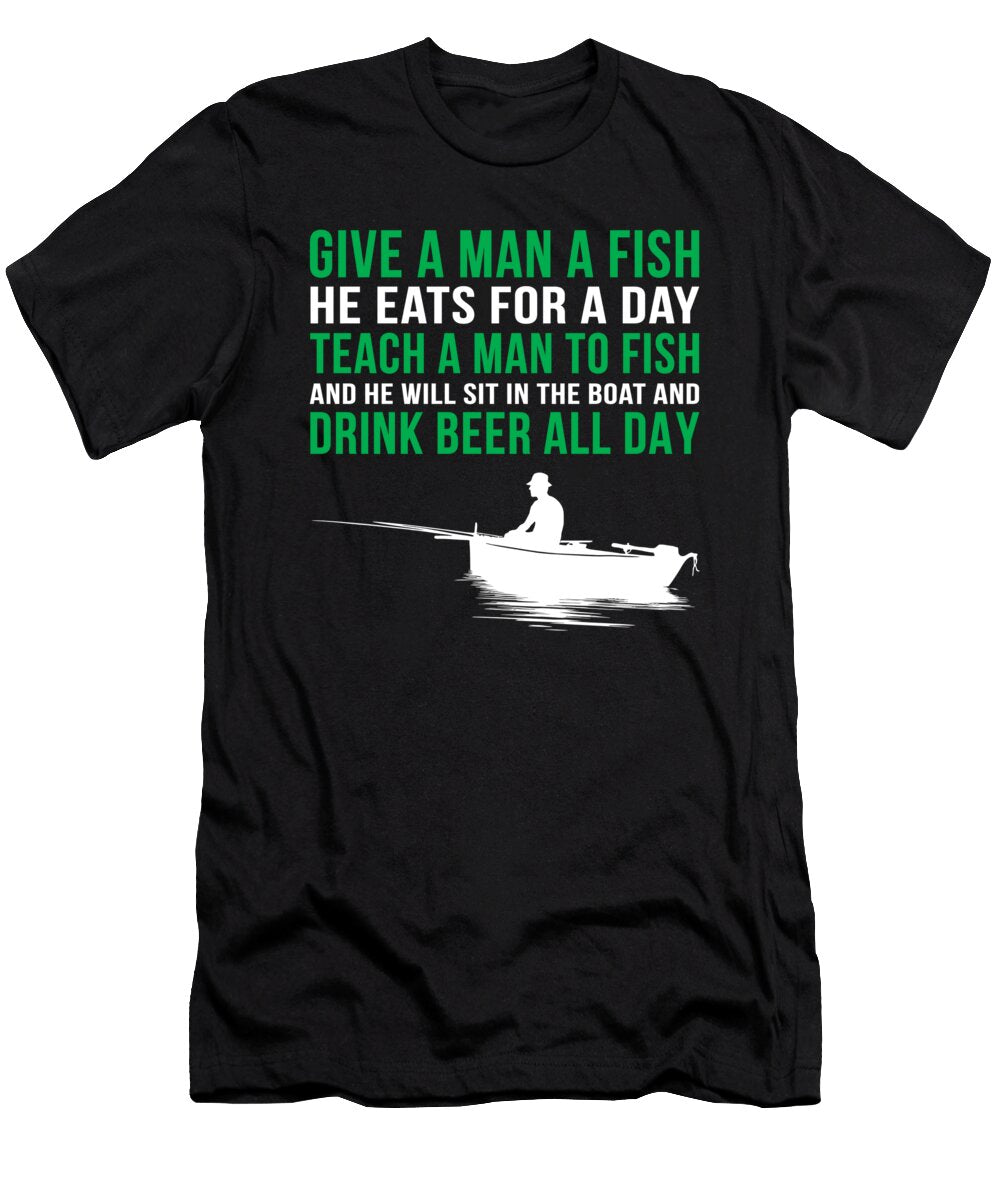 Give a Man a Fish He Eats for a Day Teach a Man to Fish and He Will Sit on the Boat and Drink Beer All Day Jacob Zelazny T-Shirt