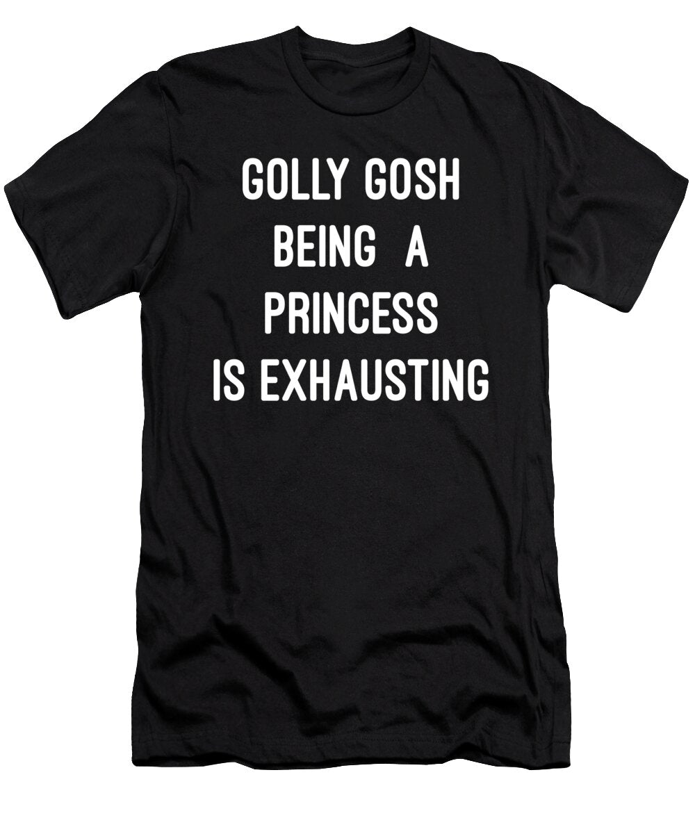 Golly Gosh Being a Princess Is Exhausting Flippin Sweet Gear T-Shirt