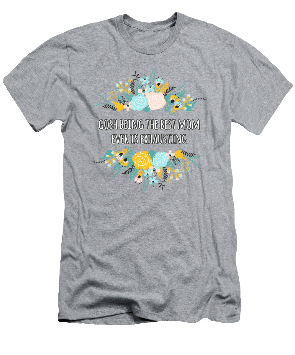 Gosh Being the Best Mom Ever Is Exhausting Mothers Day Smiraf Kalyn T-Shirt