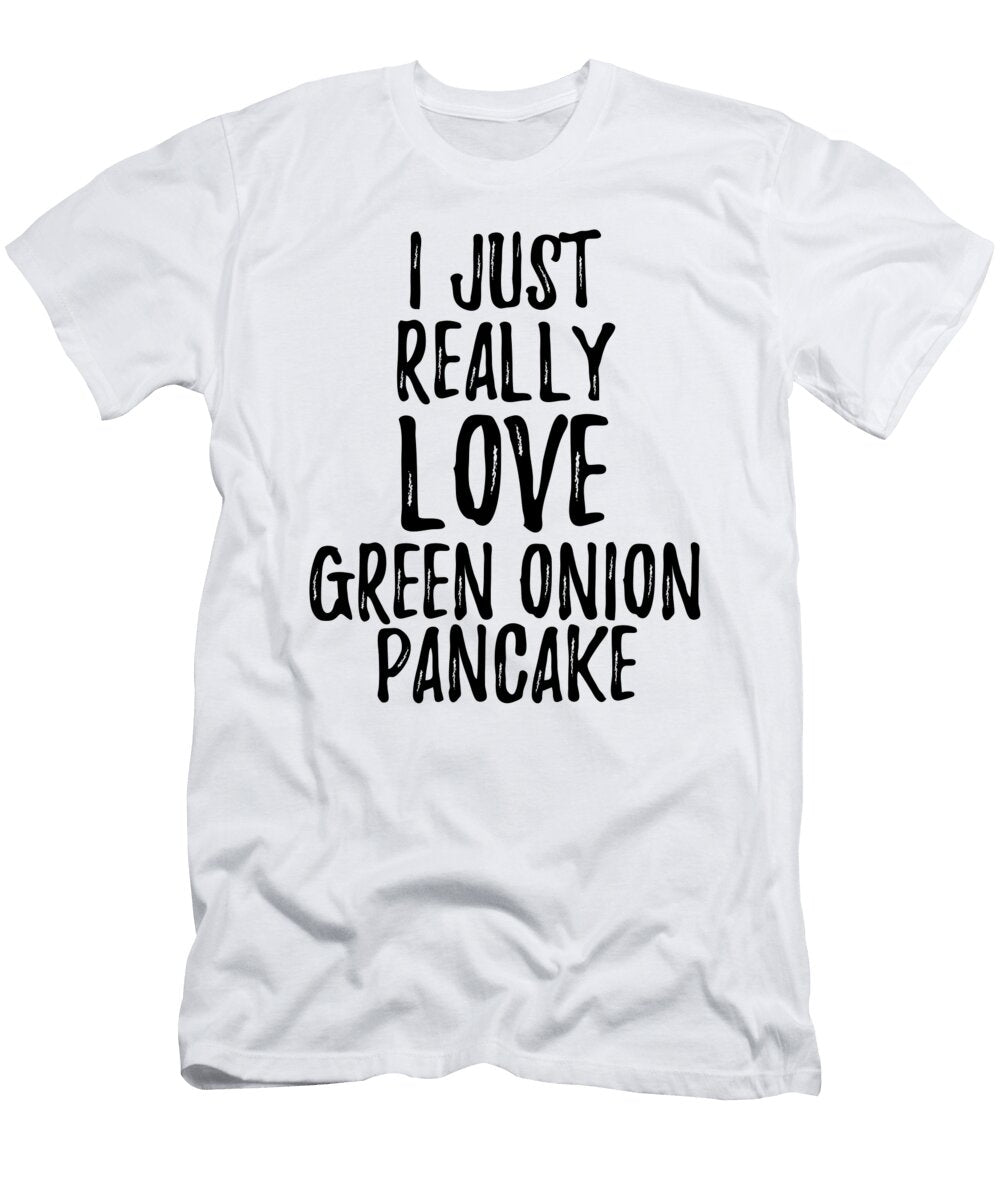 Green Onion Pancake Lover Gift Food Addict I Just Really Love Green Onion Pancake Funny Gift Ideas T-Shirt