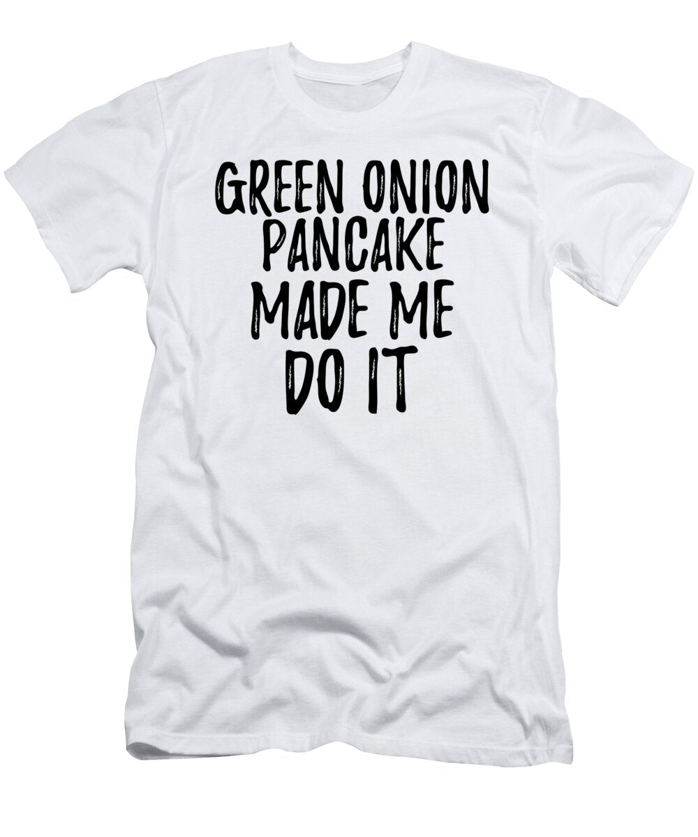 Green Onion Pancake Made Me Do It Funny Foodie Present Idea Funny Gift Ideas T-Shirt