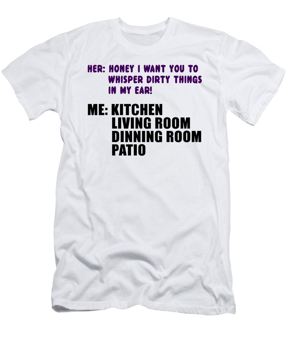 Her Honey I Want You to Whisper Dirty Things in My Ear Me Kitchen Living Room Dining Room Patio Jacob Zelazny T-Shirt