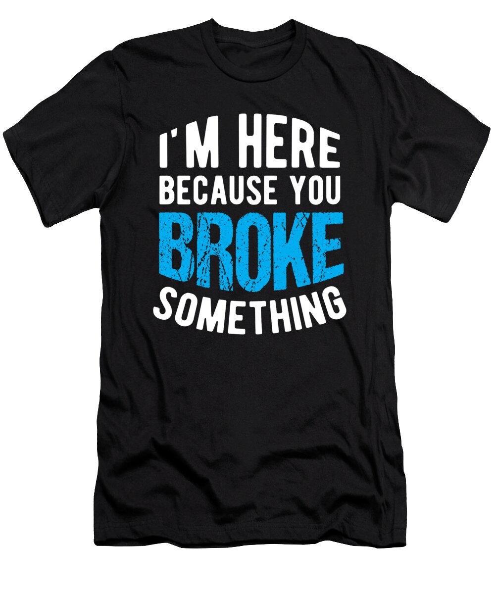 Here Because You Broke Something Plumber Birthday Gift Haselshirt T-Shirt