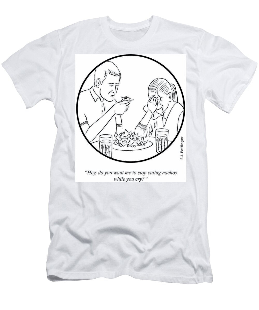 Hey Do You Want Me to Stop Eating Nachos While You Cry Ej Pettinger T-Shirt