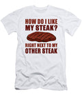 How Do I Like My Steak Right Next to My Other Steak Jacob Zelazny T-Shirt