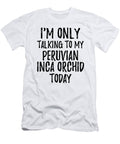 I Am Only Talking to My Peruvian Inca Orchid Today Funny Gift Ideas T-Shirt