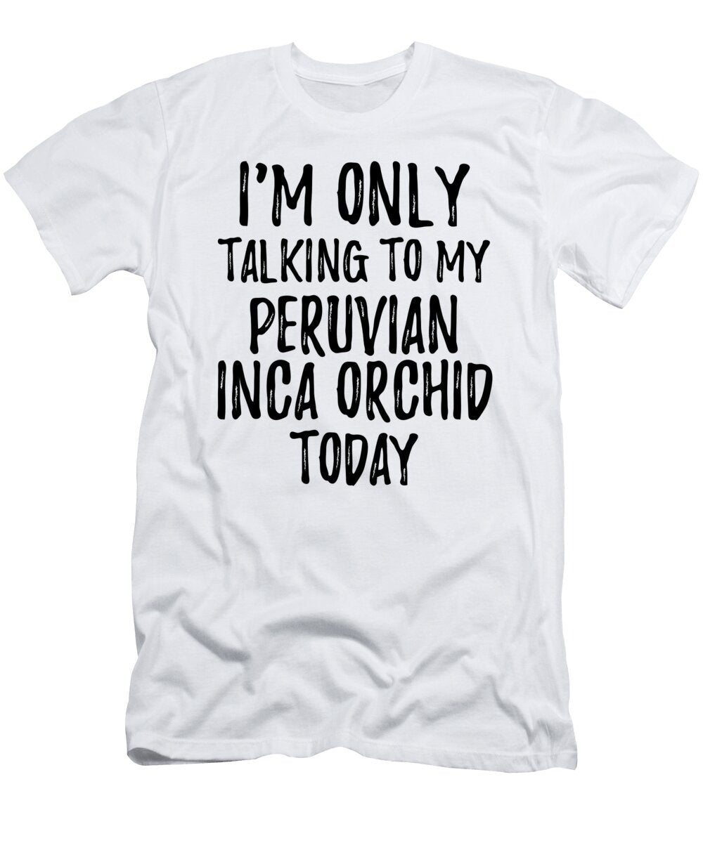 I Am Only Talking to My Peruvian Inca Orchid Today Funny Gift Ideas T-Shirt