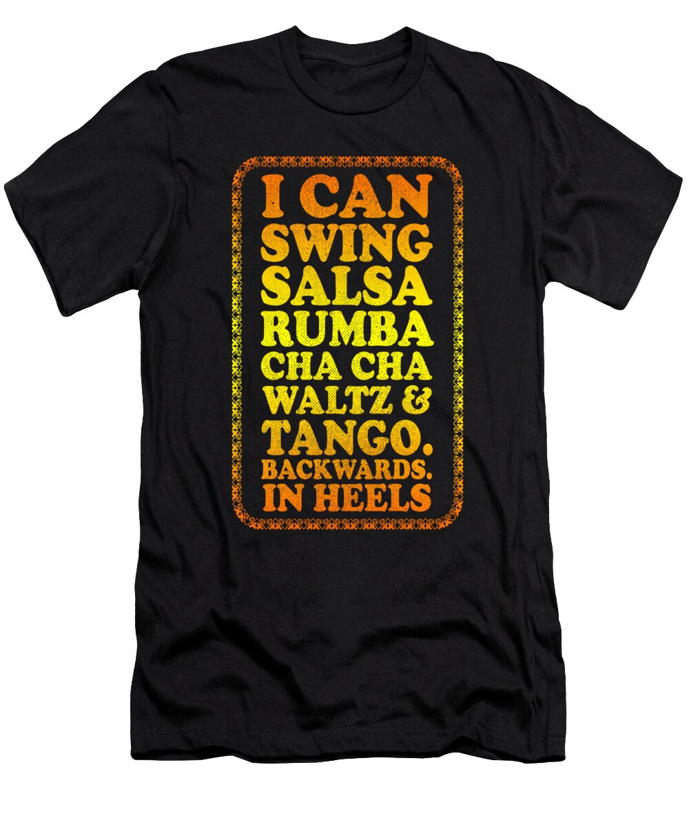I Can Swing Salsa Rumba Cha Cha Waltz Tango Backwards in Heels Jacob Zelazny T-Shirt