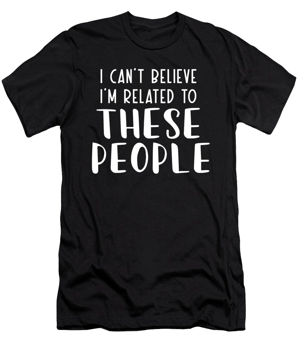 I Cant Believe Im Related to These People Jensen Cena T-Shirt