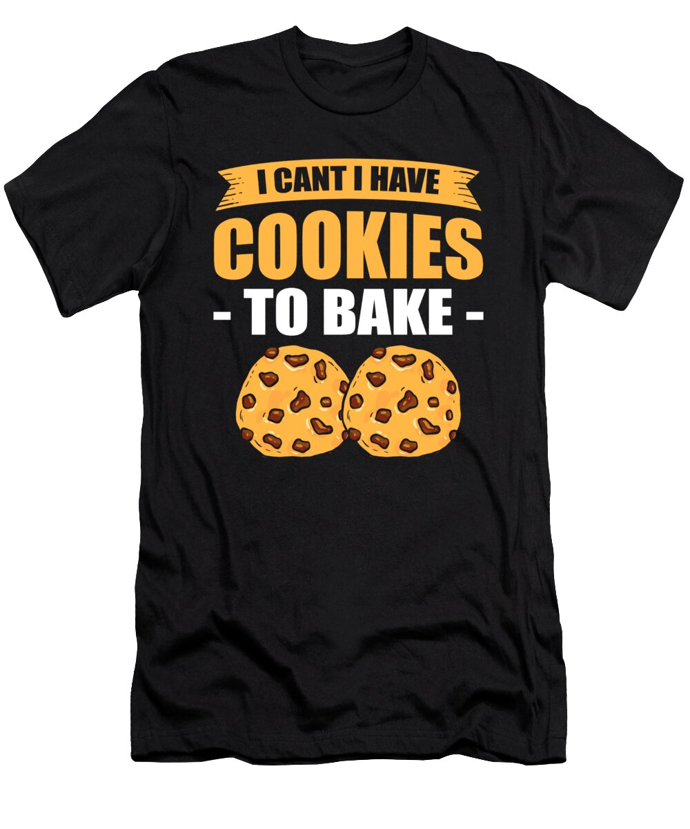 I Cant I Have Cookies to Bake Baking Bakery Alessandra Roth T-Shirt