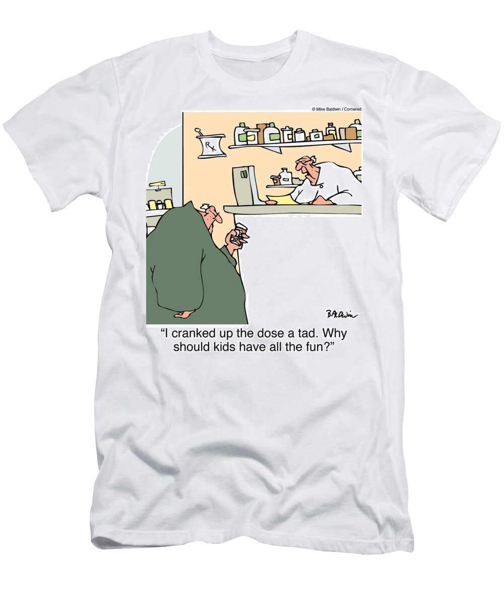I Cranked Up the Dose a Tad Why Should Kids Have All Mike Baldwin T-Shirt