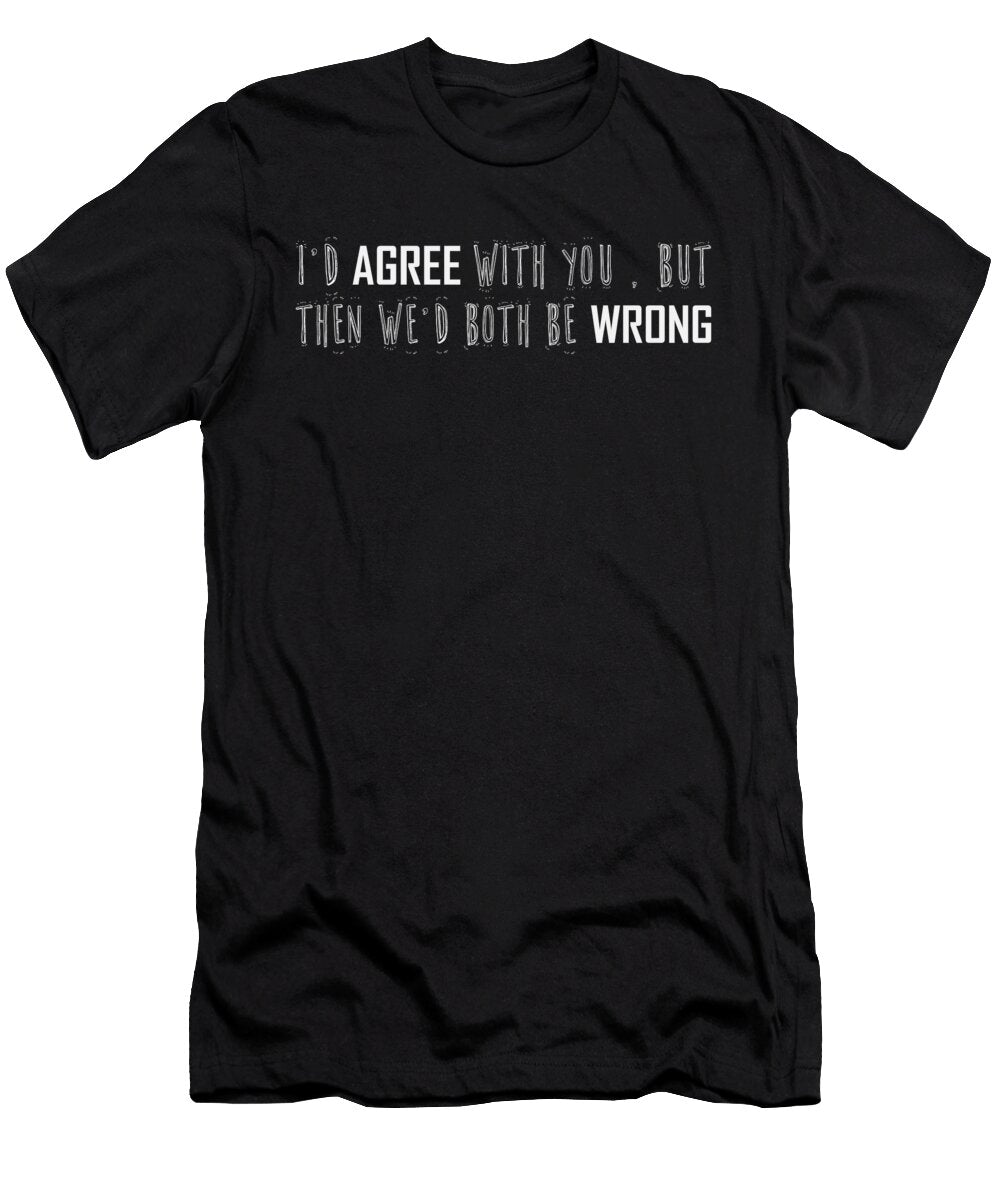 I D Agree with You But Then We D Both Be Wrong Jacob Zelazny T-Shirt